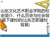 山东文化艺术职业学院的校史简介，什么历史与社会背景下建校的(山东艺职建校背景)