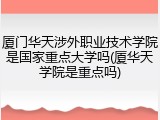 厦门华天涉外职业技术学院是国家重点大学吗(厦华天学院是重点吗)