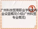 广州科技贸易职业学院的专业设置概况介绍(广州科贸专业概览)