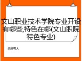 文山职业技术学院专业开设有哪些,特色在哪(文山职院特色专业)