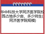 华中科技大学同济医学院校园占地多少亩，多少师生(同济医学院规模)