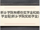 新乡学院有哪些奖学金和助学金呢(新乡学院奖助学金)
