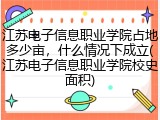 江苏电子信息职业学院占地多少亩，什么情况下成立(江苏电子信息职业学院校史面积)