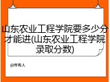 山东农业工程学院要多少分才能进(山东农业工程学院录取分数)