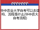 华中农业大学自考可以去读吗，流程是什么(华中农大自考流程)