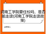河南工学院要住校吗，是否能走读(河南工学院走读政策)