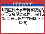 山西医科大学晋祠学院的毕业证含金量怎么样，为什么(山西医大晋祠学院毕业证价值)