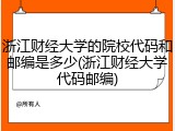 浙江财经大学的院校代码和邮编是多少(浙江财经大学代码邮编)