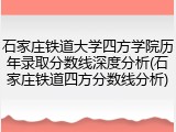 石家庄铁道大学四方学院历年录取分数线深度分析(石家庄铁道四方分数线分析)