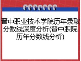 晋中职业技术学院历年录取分数线深度分析(晋中职院历年分数线分析)