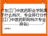 广东江门中医药职业学院属于什么档次，专业排行分析(江门中医药职院档次专业排名)