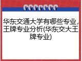 华东交通大学有哪些专业，王牌专业分析(华东交大王牌专业)