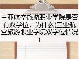 三亚航空旅游职业学院是否有双学位，为什么(三亚航空旅游职业学院双学位情况)