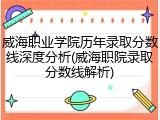 威海职业学院历年录取分数线深度分析(威海职院录取分数线解析)