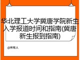 华北理工大学冀唐学院新生入学报道时间和指南(冀唐新生报到指南)