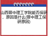 山西晋中理工学院能否保研，原因是什么(晋中理工保研原因)