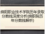 绵阳职业技术学院历年录取分数线深度分析(绵职院历年分数线解析)