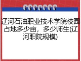 辽河石油职业技术学院校园占地多少亩，多少师生(辽河职院规模)