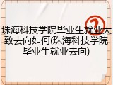 珠海科技学院毕业生就业大致去向如何(珠海科技学院毕业生就业去向)