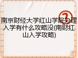 南京财经大学红山学院办理入学有什么攻略没(南财红山入学攻略)
