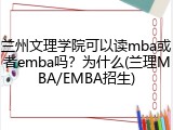 兰州文理学院可以读mba或者emba吗？为什么(兰理MBA/EMBA招生)