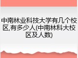 中南林业科技大学有几个校区,有多少人(中南林科大校区及人数)