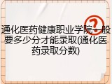 通化医药健康职业学院一般要多少分才能录取(通化医药录取分数)