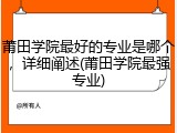 莆田学院最好的专业是哪个，详细阐述(莆田学院最强专业)