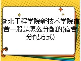 湖北工程学院新技术学院宿舍一般是怎么分配的(宿舍分配方式)