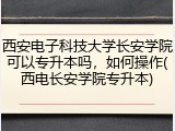 西安电子科技大学长安学院可以专升本吗，如何操作(西电长安学院专升本)