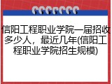 信阳工程职业学院一届招收多少人，最近几年(信阳工程职业学院招生规模)
