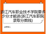 浙江汽车职业技术学院要多少分才能进(浙江汽车职院录取分数线)
