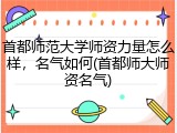 首都师范大学师资力量怎么样，名气如何(首都师大师资名气)