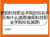 衡阳科技职业学院的校名来历有什么渊源(衡阳科技职业学院校名渊源)