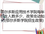 鄂尔多斯应用技术学院每年招生人数多少，政策变动如何(鄂尔多斯学院招生政策)