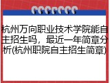 杭州万向职业技术学院能自主招生吗，最近一年简章分析(杭州职院自主招生简章)