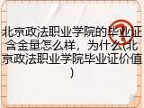 北京政法职业学院的毕业证含金量怎么样，为什么(北京政法职业学院毕业证价值)