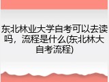 东北林业大学自考可以去读吗，流程是什么(东北林大自考流程)