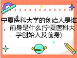宁夏医科大学的创始人是谁，前身是什么(宁夏医科大学创始人及前身)