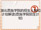 湖北恩施学院的招生人数和计划解读(恩施学院招生计划)