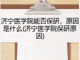 济宁医学院能否保研，原因是什么(济宁医学院保研原因)