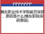 赣东职业技术学院能否保研，原因是什么(赣东职院保研原因)