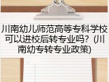 川南幼儿师范高等专科学校可以进校后转专业吗？(川南幼专转专业政策)
