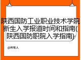 陕西国防工业职业技术学院新生入学报道时间和指南(陕西国防职院入学指南)