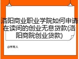 洛阳商业职业学院如何申请在读间的创业无息贷款(洛阳商院创业贷款)