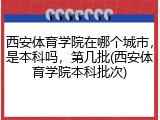西安体育学院在哪个城市，是本科吗，第几批(西安体育学院本科批次)