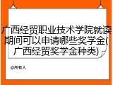 广西经贸职业技术学院就读期间可以申请哪些奖学金(广西经贸奖学金种类)