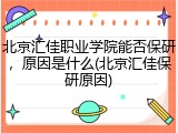 北京汇佳职业学院能否保研，原因是什么(北京汇佳保研原因)