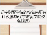 辽宁财贸学院的校名来历有什么渊源(辽宁财贸学院校名渊源)