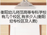 衡阳幼儿师范高等专科学校有几个校区,有多少人(衡阳幼专校区及人数)